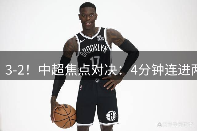 3-2！中超焦点对决：4分钟连进两球大逆转 传统豪门5轮4胜落后第二1分